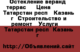 Остекление веранд .террас.  › Цена ­ 2 800 - Татарстан респ., Казань г. Строительство и ремонт » Услуги   . Татарстан респ.,Казань г.